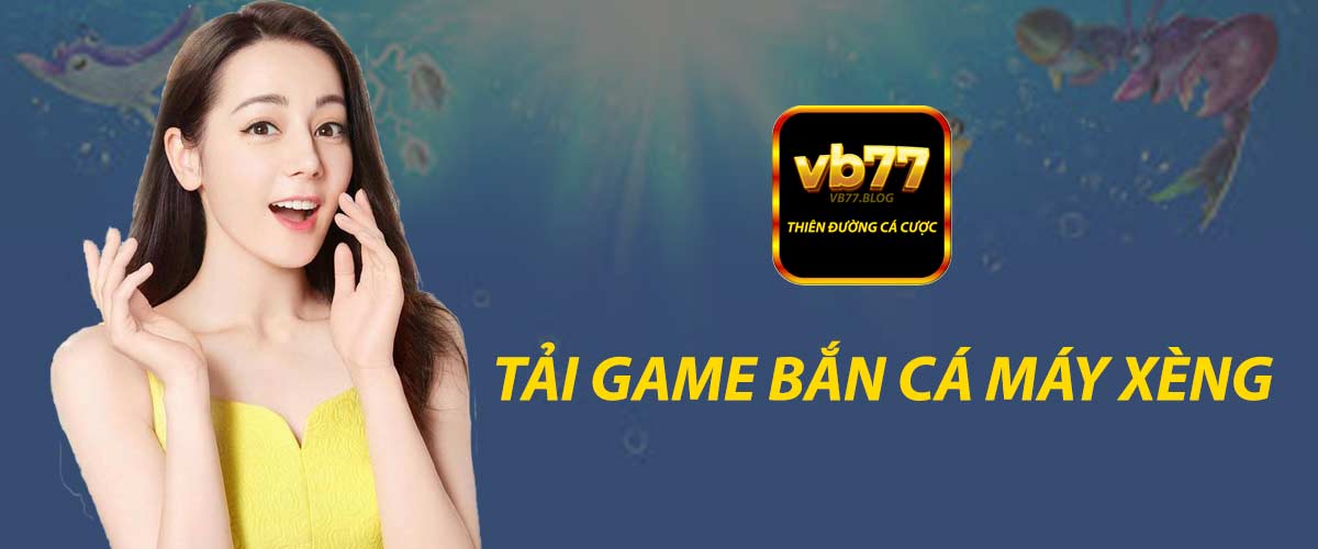 Tải game bắn cá máy xèng ngay trải nghiệm game hay cực đã tại VB77